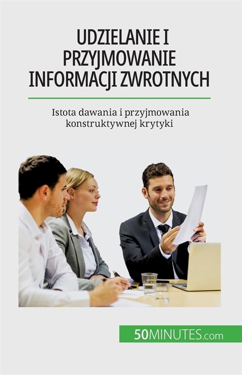 Udzielanie i przyjmowanie informacji zwrotnych: Istota dawania i przyjmowania konstruktywnej krytyki (Paperback)