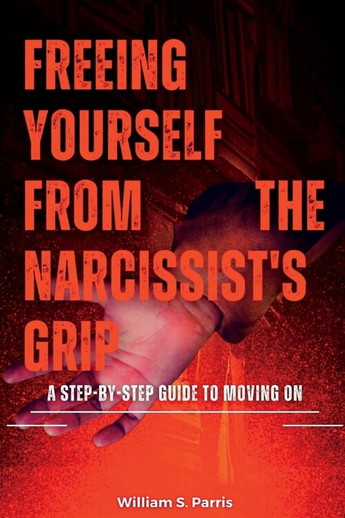 Freeing Yourself from the Narcissists Grip: A Step-by-Step Guide to Moving On (Paperback)