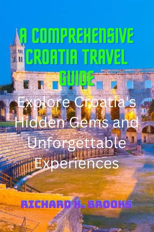 A Comprehensive Croatia Travel Guide: Explore Croatias Hidden Gems and Unforgettable Experiences (Paperback)