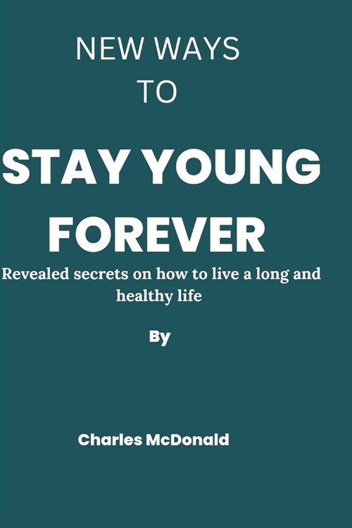 New ways to stay young forever: Revealed secrets on how to live a long and healthy life (Paperback)