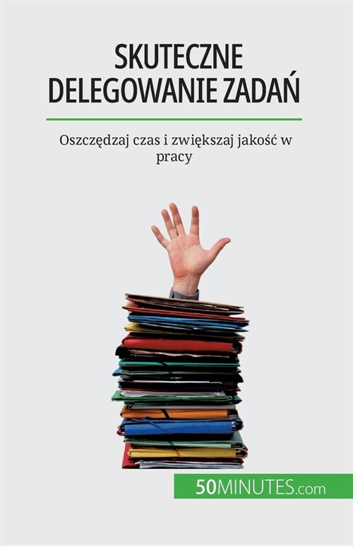 Skuteczne delegowanie zadań: Oszczędzaj czas i zwiększaj jakośc w pracy (Paperback)