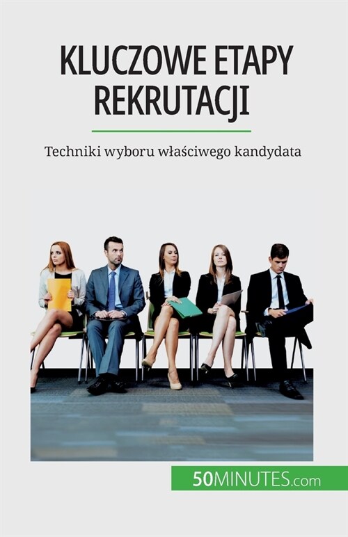 Kluczowe etapy rekrutacji: Techniki wyboru wlaściwego kandydata (Paperback)