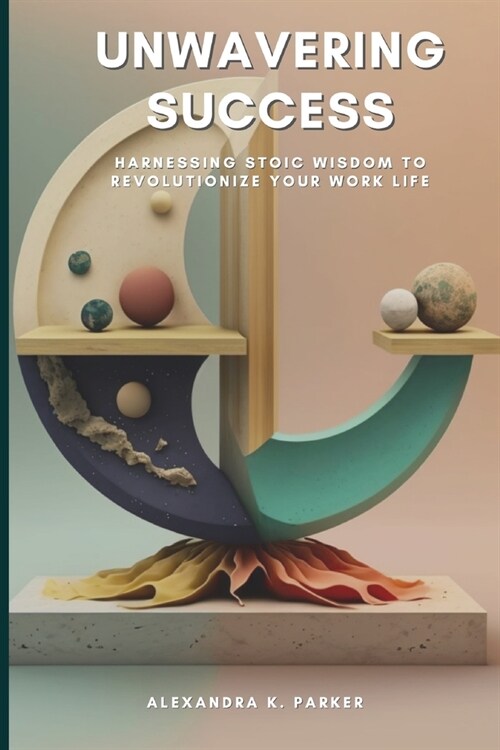 Unwavering Success: Harnessing Stoic Wisdom to Revolutionize Your Work Life (Paperback)