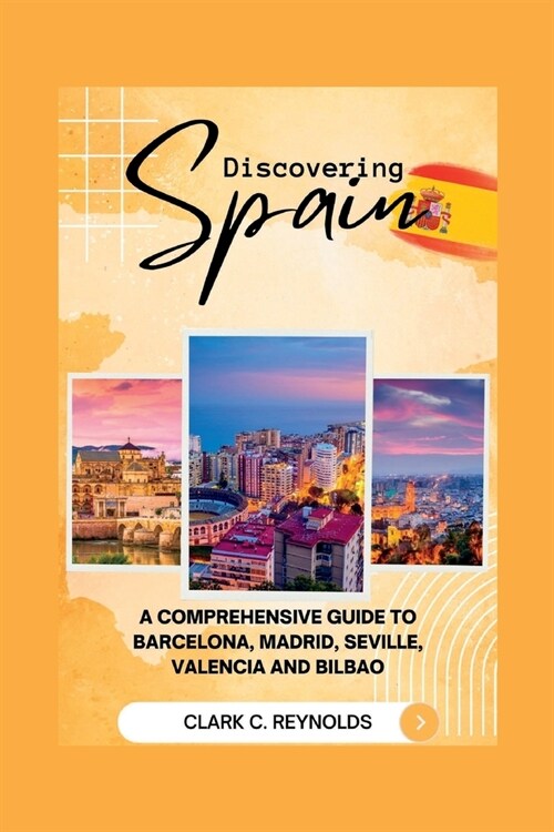 Discovering Spain: A Comprehensive Guide to Barcelona, Madrid, Seville, Valencia, and Bilbao (Paperback)