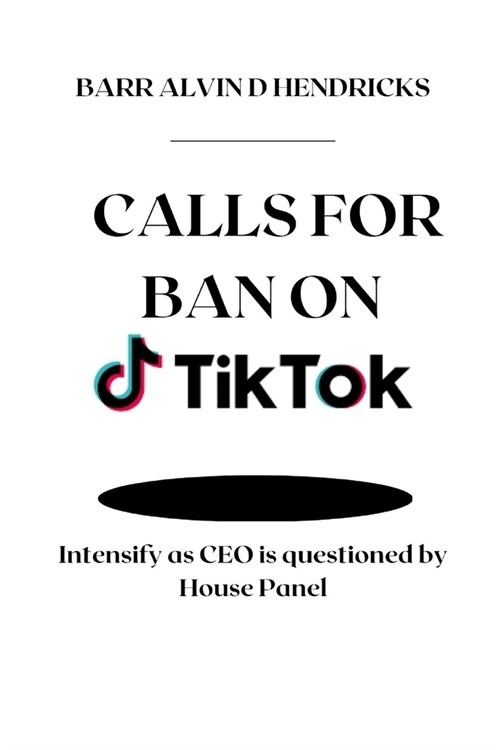 Calls for Ban on Tiktok: Intensify as CEO is questioned by House Panel (Paperback)