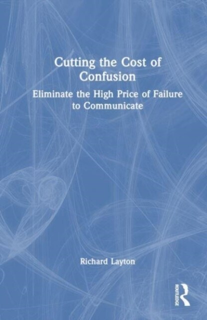 Cutting the Cost of Confusion : Eliminate the High Price of Failure to Communicate (Hardcover)