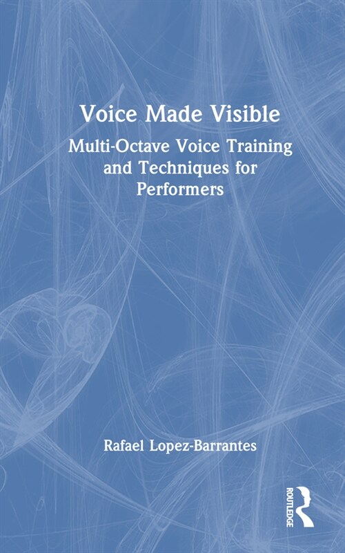 Voice Made Visible: Multi-Octave Voice Training and Techniques for Performers (Hardcover)
