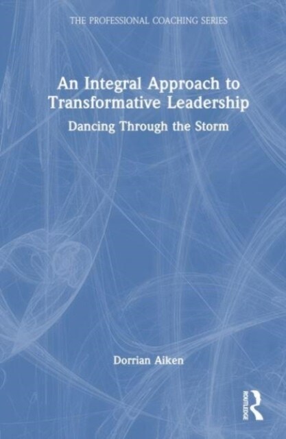 An Integral Approach to Transformative Leadership : Dancing Through the Storm (Hardcover)