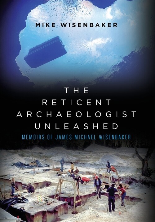 The Reticent Archaeologist Unleashed: Memoirs of James Michael Wisenbaker (Hardcover)