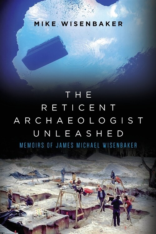 The Reticent Archaeologist Unleashed: Memoirs of James Michael Wisenbaker (Paperback)