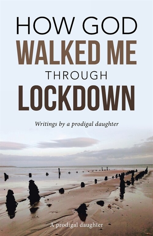 How God Walked Me Through Lockdown: Writings by a Prodigal Daughter (Paperback)