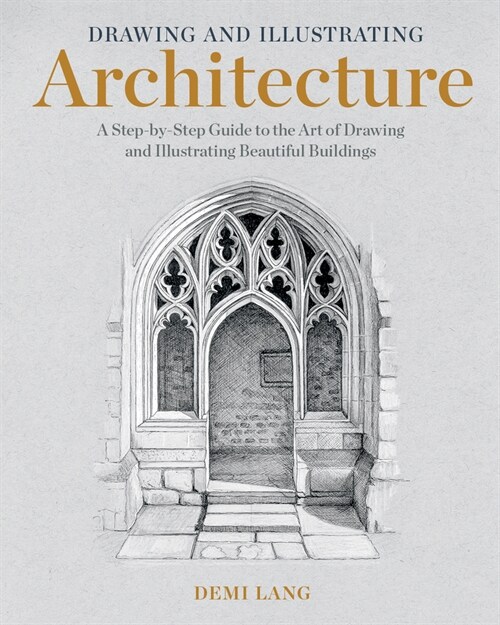 Drawing and Illustrating Architecture: A Step-By-Step Guide to the Art of Drawing and Illustrating Beautiful Buildings (Paperback)