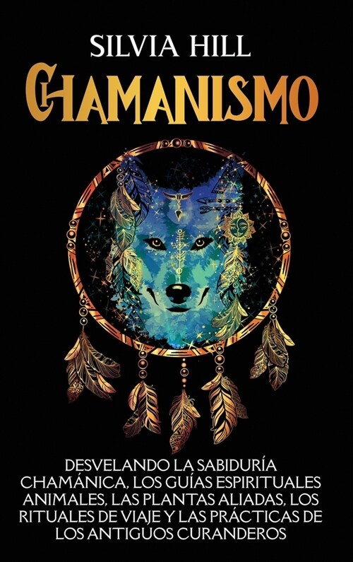 Chamanismo: Desvelando la sabidur? cham?ica, los gu?s espirituales animales, las plantas aliadas, los rituales de viaje y las p (Hardcover)