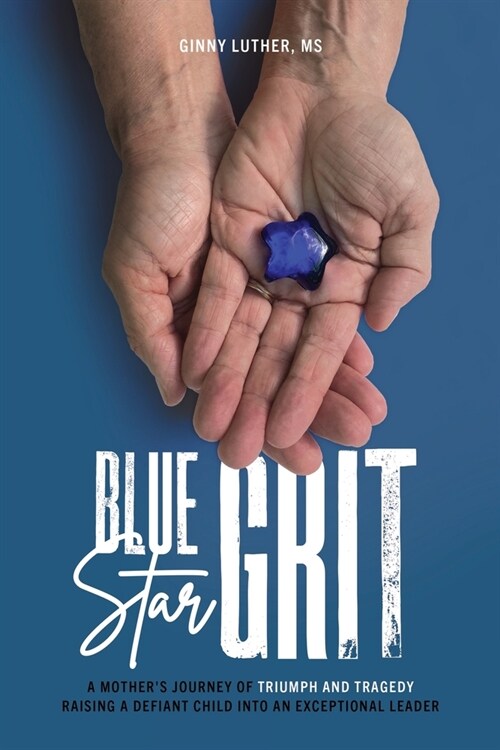 Blue Star Grit: A Mothers Journey of Triumph and Tragedy Raising a Defiant Child into an Exceptional Leader (Paperback)