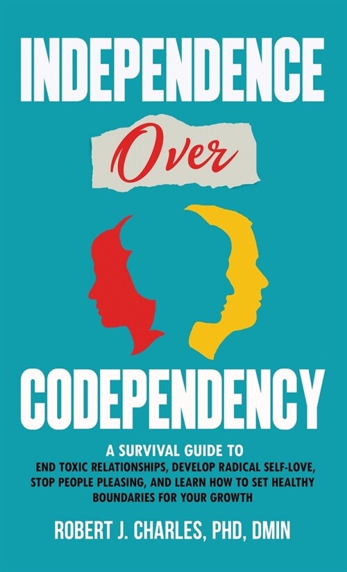 Independence Over Codependency: A Survival Guide to End Toxic Relationships, Develop Radical Selflove, Stop People Pleasing, and Learn How to Set Heal (Hardcover)