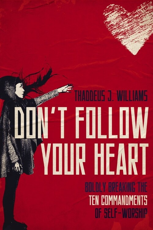 Dont Follow Your Heart: Boldly Breaking the Ten Commandments of Self-Worship (Paperback)