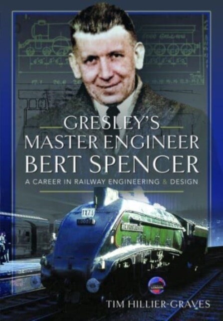 Gresleys Master Engineer, Bert Spencer : A Career in Railway Engineering and Design (Hardcover)