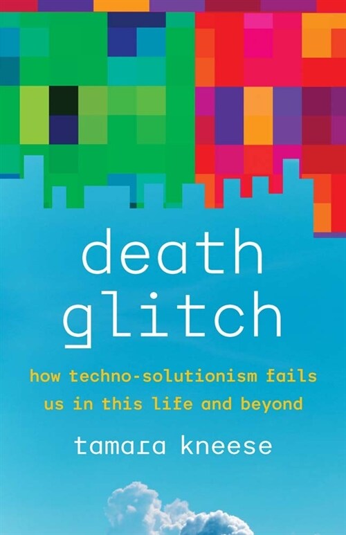 Death Glitch: How Techno-Solutionism Fails Us in This Life and Beyond (Hardcover)