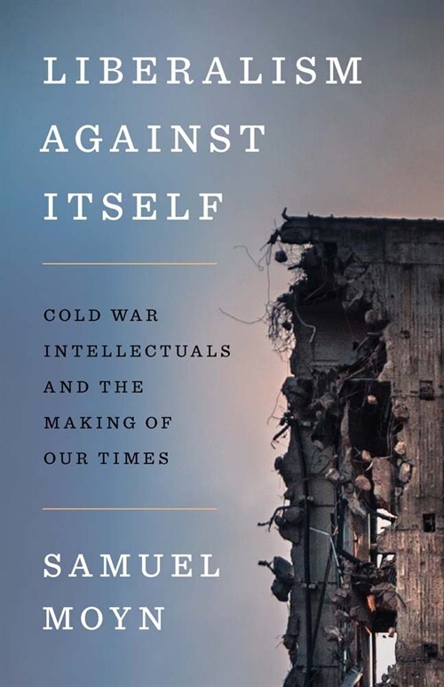 Liberalism Against Itself: Cold War Intellectuals and the Making of Our Times (Hardcover)