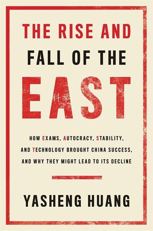 The Rise and Fall of the East: How Exams, Autocracy, Stability, and Technology Brought China Success, and Why They Might Lead to Its Decline (Hardcover)