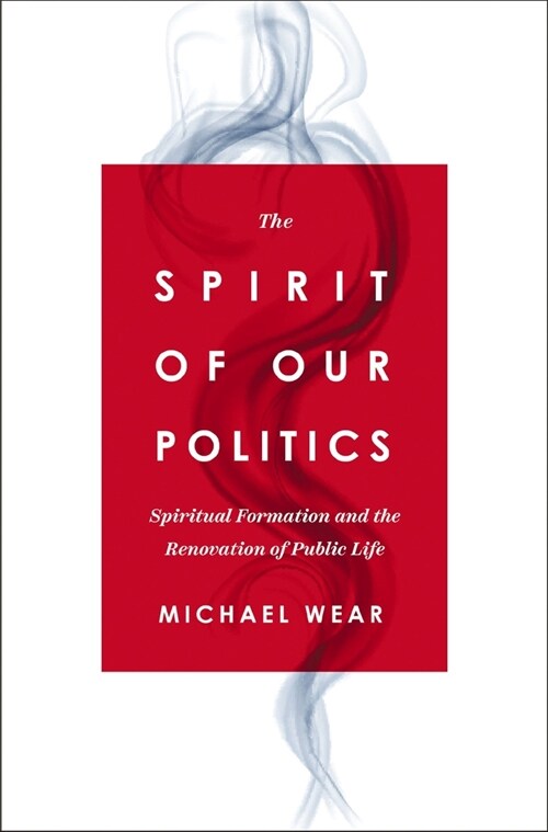 The Spirit of Our Politics: Spiritual Formation and the Renovation of Public Life (Paperback)