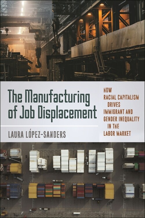 The Manufacturing of Job Displacement: How Racial Capitalism Drives Immigrant and Gender Inequality in the Labor Market (Paperback)