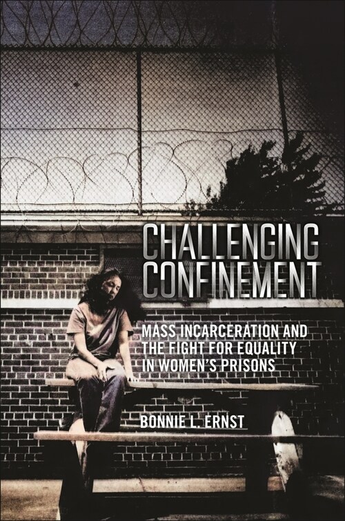 Challenging Confinement: Mass Incarceration and the Fight for Equality in Womens Prisons (Hardcover)
