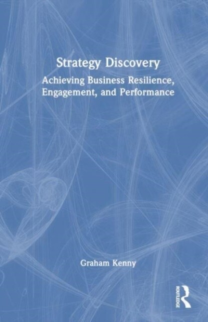 Strategy Discovery : Achieving Business Resilience, Engagement and Performance (Hardcover)
