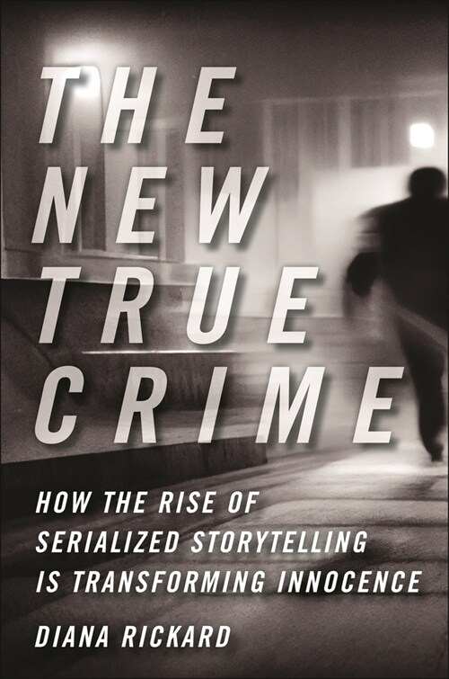 The New True Crime: How the Rise of Serialized Storytelling Is Transforming Innocence (Hardcover)