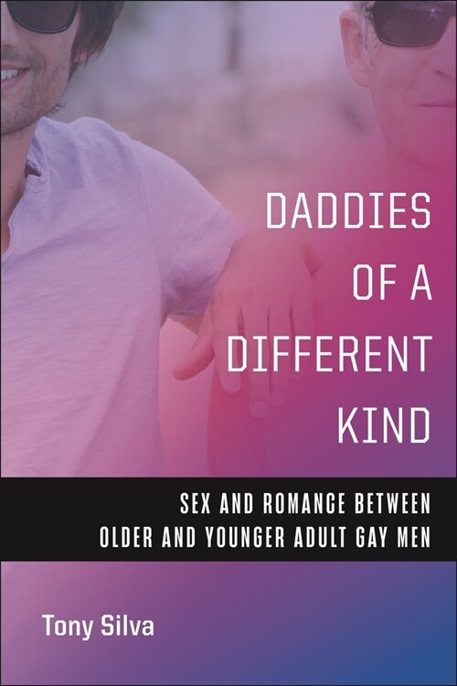 Daddies of a Different Kind: Sex and Romance Between Older and Younger Adult Gay Men (Hardcover)