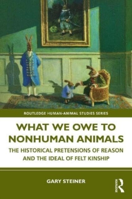 What We Owe to Nonhuman Animals : The Historical Pretensions of Reason and the Ideal of Felt Kinship (Paperback)