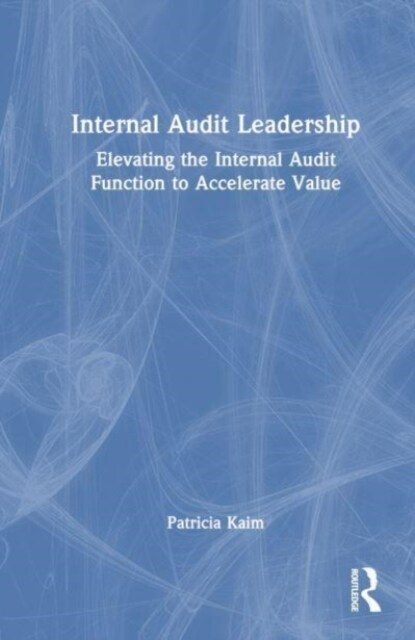 Internal Audit Leadership : Elevating the Internal Audit Function to Accelerate Value (Hardcover)
