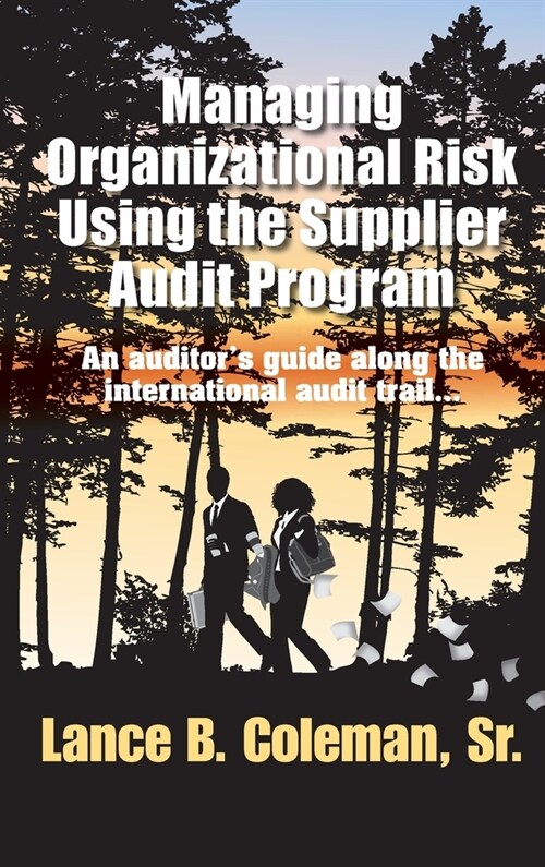 Managing Organizational Risk Using the Supplier Audit Program: An Auditors Guide Along the International Audit Trail (Hardcover)