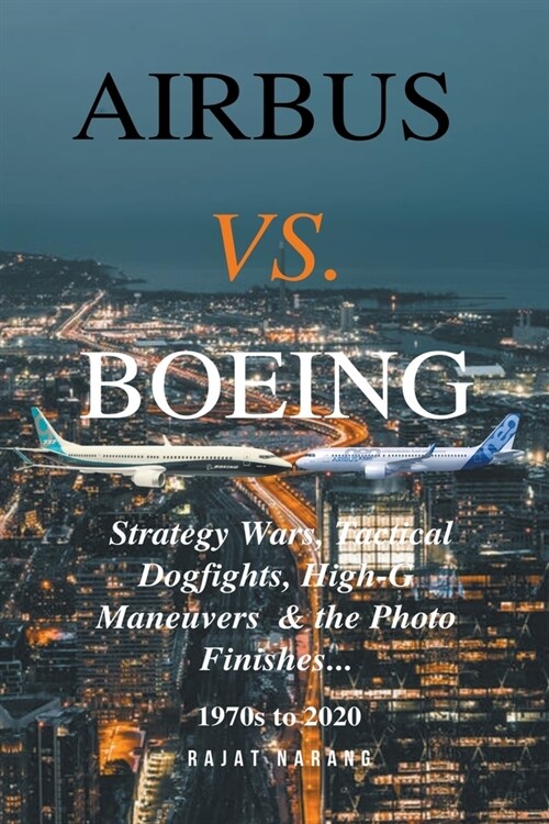 Airbus vs. Boeing: Strategy Wars, Tactical Dogfights, High-G Maneuvers and the Photo Finishes (Paperback)