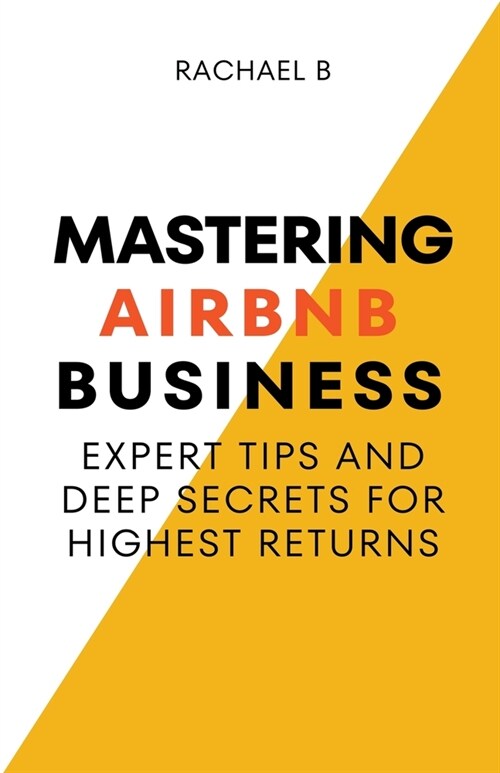 Mastering Airbnb Business: Expert Tips And Deep Secrets For Highest Returns (Paperback)