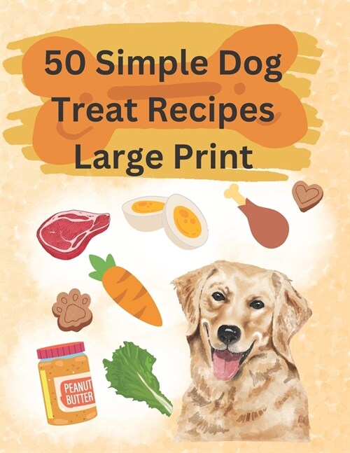 50 Simple Dog Treat Recipes Large Print: Great for anyone looking to keep it simple! (Paperback)