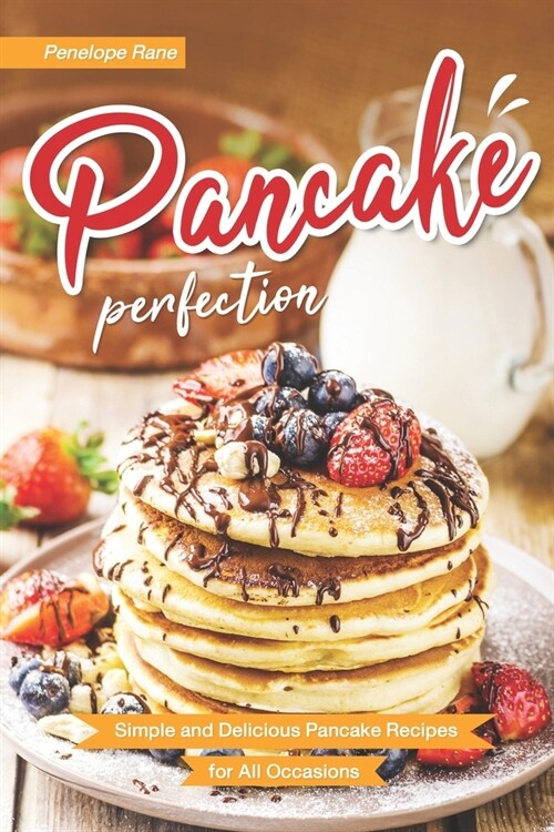 Pancake Perfection: Simple and Delicious Pancake Recipes for All Occasions (Paperback)
