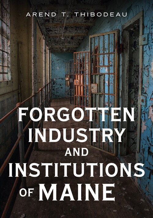 Forgotten Industry and Institutions of Maine: Tales of Milkmen, Axe Murderers, and Ghosts (Paperback)