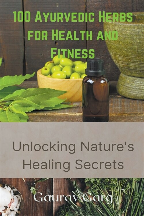 100 Ayurvedic Herbs for Health and Fitness: Unlocking Natures Healing Secrets (Paperback)