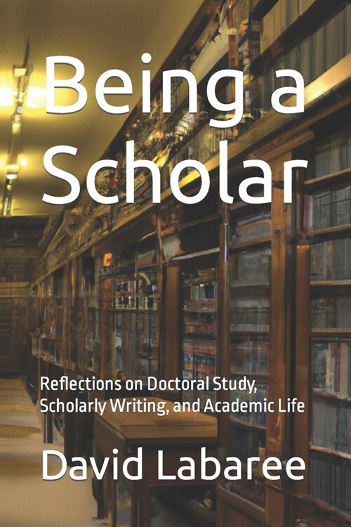 Being a Scholar: Reflections on Doctoral Study, Scholarly Writing, and Academic Life (Paperback)