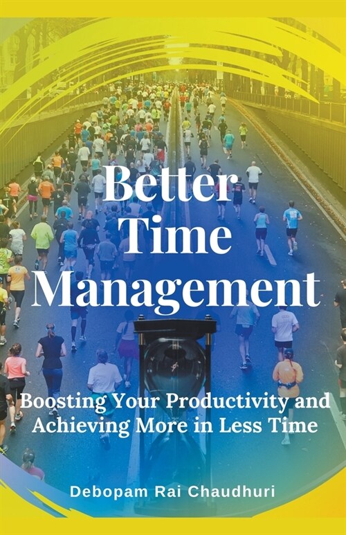 Better Time Management: - Boosting Your Productivity and Achieving More in Less Time (Paperback)