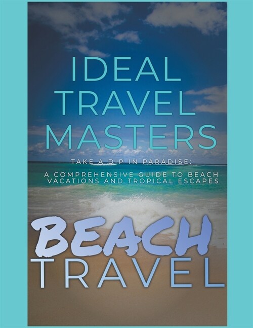 Beach Travel - Take a Dip in Paradise: A Comprehensive Guide to Beach Vacations and Tropical Escapes (Paperback)