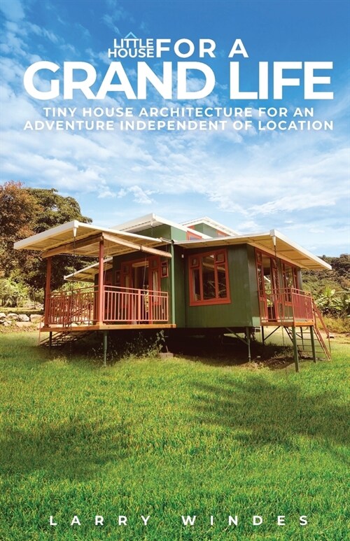 Little House For A Grand Life: Tiny House Architecture For An Adventure Independent Of Location (Paperback)