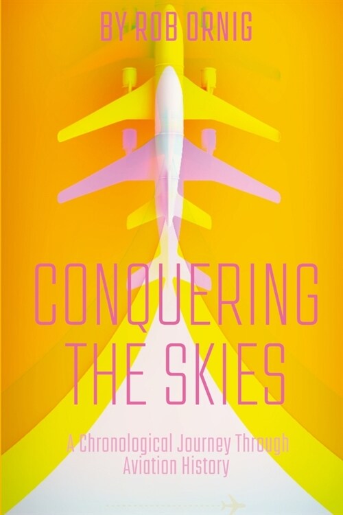 Conquering the Skies: A Chronological Journey Through Aviation History (Paperback)