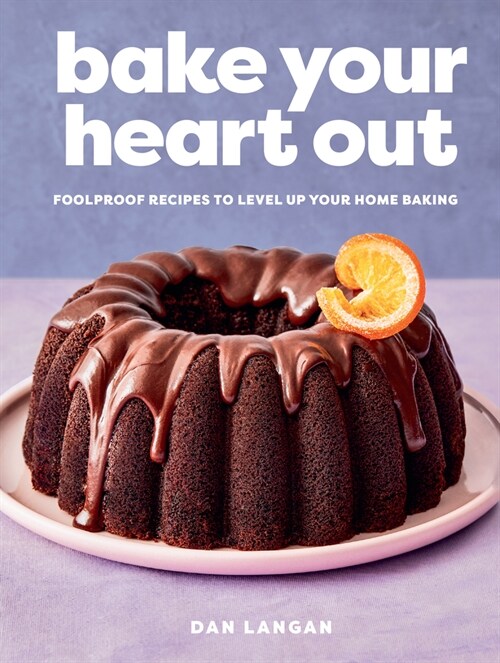 Bake Your Heart Out: Foolproof Recipes to Level Up Your Home Baking (Hardcover)