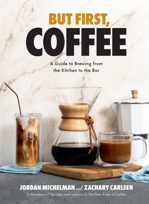 But First, Coffee: A Guide to Brewing from the Kitchen to the Bar (Hardcover)