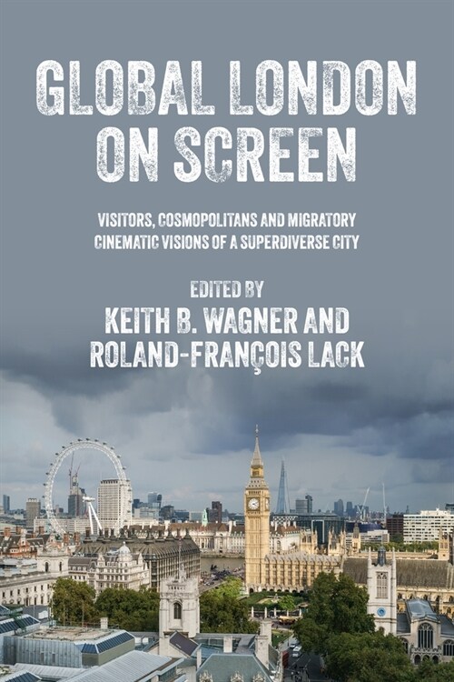 Global London on Screen : Visitors, Cosmopolitans and Migratory Cinematic Visions of a Superdiverse City (Hardcover)