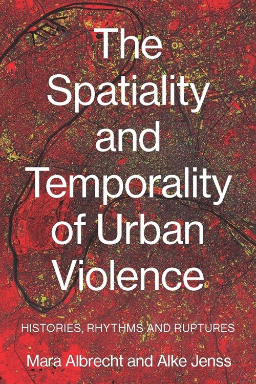 The Spatiality and Temporality of Urban Violence : Histories, Rhythms and Ruptures (Hardcover)