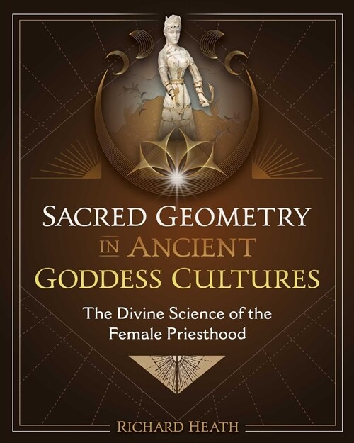 Sacred Geometry in Ancient Goddess Cultures: The Divine Science of the Female Priesthood (Hardcover)