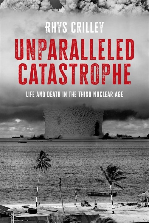 Unparalleled Catastrophe : Life and Death in the Third Nuclear Age (Hardcover)
